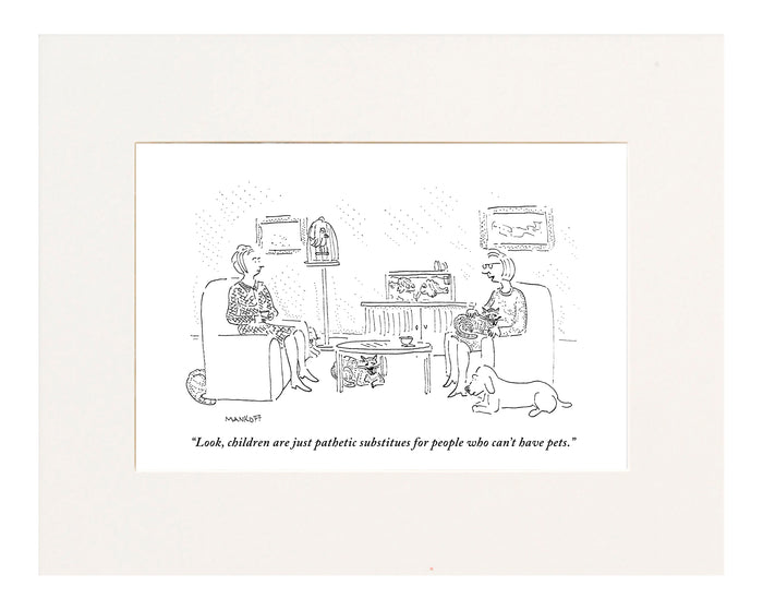 "Look, children are just pathetic substitutes for people who can't have pets." (Women sitting in living room with cats, a dog, a fishtank, and a bird cage.)