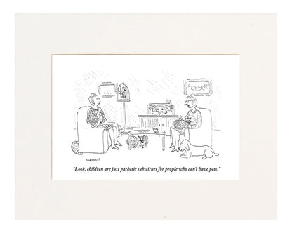 "Look, children are just pathetic substitutes for people who can't have pets." (Women sitting in living room with cats, a dog, a fishtank, and a bird cage.)