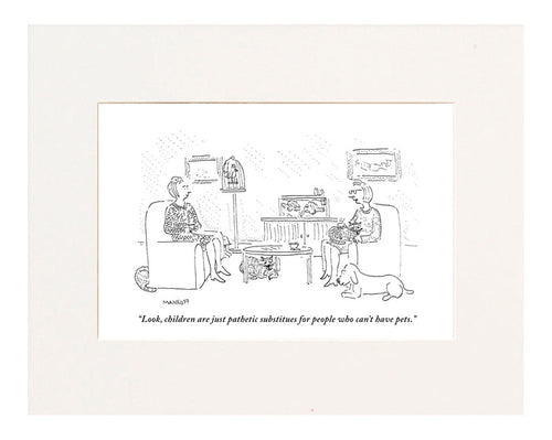 "Look, children are just pathetic substitutes for people who can't have pets." (Women sitting in living room with cats, a dog, a fishtank, and a bird cage.)