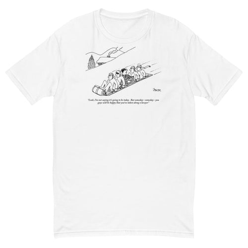 "Look, I'm not saying it's going to be today. But someday, someday, you guys will be happy that you've taken along a lawyer." (Lawyer to others as he is sandwiched between four men on a toboggan.) t-shirt